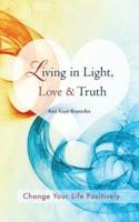 Living in Light, Love & Truth: You Can Positively Change Your Life by Living in Light, Love, & Truth-Awareness + Reflection + Learning + Application