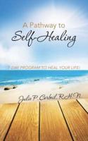 A Pathway to Self-Healing: 7-Day Program to Heal Your Life!