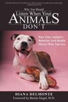 Why You Should Listen When Your Animals Don't: How Your Animal's Behavior And Health Mirror Who You Are