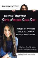 FOUNDationYOU™ How to FIND your Super Awesome Sassy Self!: A Modern Woman's Guide to Living a Less-Stressed Life.