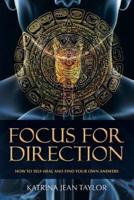 Focus for Direction: HOW TO SELF-HEAL AND FIND YOUR OWN ANSWERS