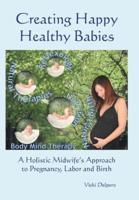 Creating Happy Healthy Babies: A Holistic Midwife's Approach to Pregnancy, Labour and Birth
