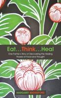 Eat...Think...Heal: One Family's Story of Discovering the Healing Powers of Food and Thought