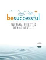 BE SUCCESSFUL: YOUR MANUAL FOR GETTING THE MOST OUT OF LIFE