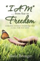 "I AM" ... from Fear to Freedom: Chronic Fatigue Syndrome Was a Call for Self-Love