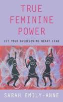 True Feminine Power: Let Your Overflowing Heart Lead