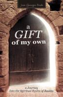 A Gift of My Own: A Journey Into the Spiritual Realm of Reality