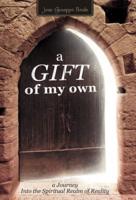 A Gift of My Own: A Journey Into the Spiritual Realm of Reality