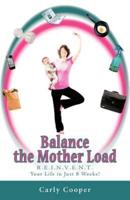 Balance the Mother Load: R.E.I.N.V.E.N.T. Your Life in Just 8 Weeks!
