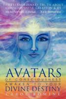 Avatars of Consciousness Awaken to Your Divine Destiny: The Extraordinary Truth about Consciousness, Creation & Us
