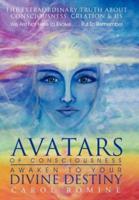 Avatars of Consciousness Awaken to Your Divine Destiny: The Extraordinary Truth about Consciousness, Creation & Us