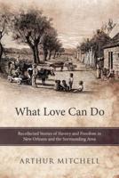 What Love Can Do: Recollected Stories of Slavery and Freedom in New Orleans and the Surrounding Area