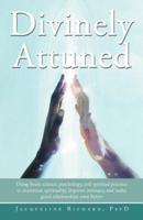 Divinely Attuned: Using Brain Science, Psychology, and Spiritual Practice to Maximize Spirituality, Improve Intimacy, and Make Good Rela