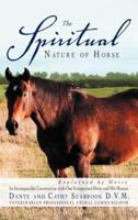The Spiritual Nature of Horse Explained by Horse: An Incomparable Conversation Between One Exceptional Horse and His Human