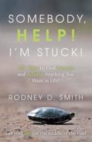 Somebody, Help! I'm Stuck!: 101 Ways to Find Success and Achieve Anything You Want in Life!