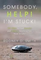 Somebody, Help! I'm Stuck!: 101 Ways to Find Success and Achieve Anything You Want in Life!