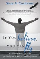 If You Believe, You Can Fly.: An Alphabetical Guide to Spiritual Growth and Personal Happiness.