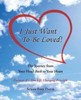 I Just Want to Be Loved!: The Journey from Your Head Back to Your Heart