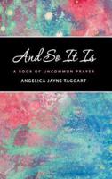 And So It Is: A Book of Uncommon Prayer