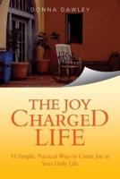 The Joy Charged Life: 52 Simple, Practical Ways to Create Joy in Your Daily Life