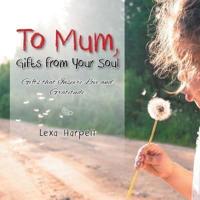 To Mum, Gifts from Your Soul: Gifts That Inspire Love and Gratitude
