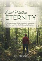 Our Walk to Eternity: An Instructional Guide from Spirit Answering the How and Why of Life's Everyday Questions