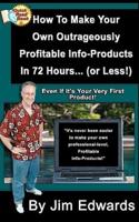 How to Make Your Own Outrageously Profitable Info-Products in 72 Hours... (Or Less!)