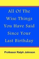 All of the Wise Things You Have Said Since Your Last Birthday
