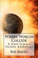 Where Worlds Collide: A Dark Science Fiction Anthology