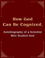 How God Can Be Cognized. Autobiography of a Scientist Who Studied God