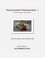 "Not Just Another Photoshop Book ..." for the Full Version, Cs5 and Earlier