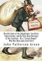 Recollections of the Inhabitants, Localities, Superstitions, and Ku-Klux Klan Outrages of the Carolinas. By a "Carpet-Bagger" Who Was Born and Lived There