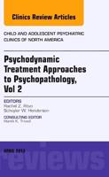 Psychodynamic Treatment Approaches to Psychopathology, Vol 2, An Issue of Child and Adolescent Psychiatric Clinics of North America