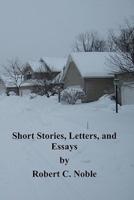Short Stories, Letters, and Essays by Robert C. Noble