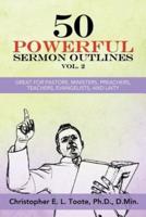 50 POWERFUL SERMON OUTLINES, VOL. 2: GREAT FOR PASTORS, MINISTERS, PREACHERS, TEACHERS, EVANGELISTS, AND LAITY