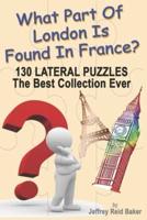 What Part Of London Is Found In France?: 130 Lateral Puzzles The Best Collection Ever
