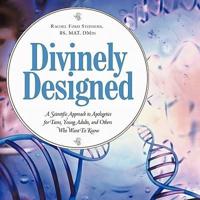 Divinely Designed: A Scientific Approach to Apologetics for Teens, Young Adults, and Others Who Want To Know