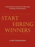 Start Hiring Winners: Finally, Discover the Secrets of Recruiting & Keeping The Best People