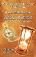 What You Need to Know Didn't Know or Were Afraid to Ask: About Funeral Arrangements, Preplanning, and the Process That Occurs After a Death