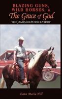 Blazing Guns, Wild Horses, & the Grace of God: The James Kilpatrick Story