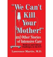 We Can't Kill Your Mother!: And Other Stories of Intensive Care