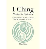 I CHING: BOOK OF CHANGES Version for Optimism A SYNTHESIS OF THE I CHING  & POSITIVE PSYCHOLOGY
