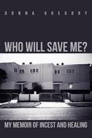 Who Will Save Me?: My Memoir of Incest and Healing