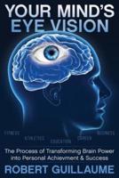 Your Mind's Eye Vision:  The Process of Transforming Brain Power into Personal Achievement & Success