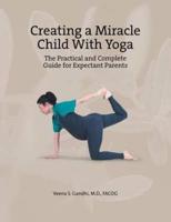 Creating a Miracle Child with Yoga: The Practical and Complete Guide for Expectant Parents