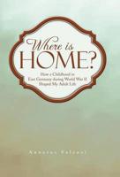 Where Is Home?: How a Childhood in East Germany During World War II Shaped My Adult Life