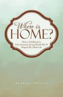 Where Is Home?: How a Childhood in East Germany During World War II Shaped My Adult Life