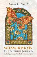 Metamorphosis-The Faithful Journey: A Healing Journey of the Body, Mind, and Spirit