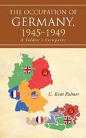 The Occupation of Germany, 1945-1949: A Soldier's Viewpoint