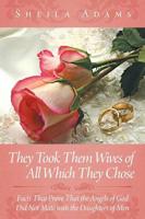 They Took Them Wives of All Which They Chose: Facts That Prove That the Angels of God Did Not Mate with the Daughters of Men
